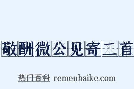 敬酬微公见寄二首是什么意思的图片